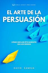 Icon image EL ARTE DE LA PERSUASIÓN: CÓMO INFLUIR ÉTICAMENTE EN LOS DEMÁS