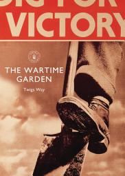 Icon image The Wartime Garden: Digging for Victory