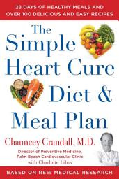 Icon image The Simple Heart Cure Diet and Meal Plan: 28 Days of Healthy Meals and Over 100 Delicious and Easy Recipes