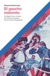 Icon image El gaucho indómito: De Martín Fierro a Perón, el emblema imposible de una nación desgarrada