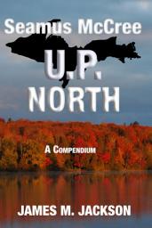 Icon image Seamus McCree U.P. North: A Compendium set in Michigan's Upper Peninsula - Books 3, 5 + two bonus short stories