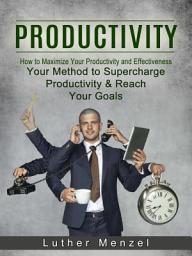 Icon image Productivity: How to Maximize Your Productivity and Effectiveness (Your Method to Supercharge Productivity & Reach Your Goals)