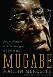 Icon image Mugabe: Power, Plunder, and the Struggle for Zimbabwe's Future