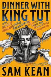 Icon image Dinner with King Tut: How Rogue Archaeologists Are Recreating the Sights, Sounds, Smells, and Tastes of Lost Civilizations