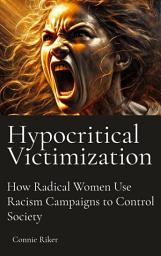 Icon image Hypocritical Victimization: How Radical Women Use Racism Campaigns to Control Society