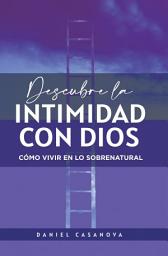 Icon image Descubre La Intimidad Con Dios: Cómo Vivir En Lo Sobrenatural