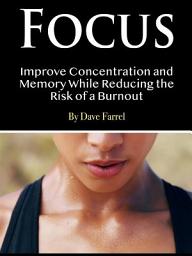 Icon image Focus: Improve Concentration and Memory While Reducing the Risk of a Burnout