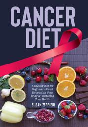 Icon image Cancer Diet: Cancer Diet for Beginners About Nourishing Your Body and Restoring Your Health