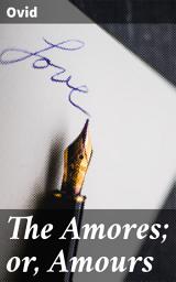 Icon image The Amores; or, Amours: Literally Translated into English Prose, with Copious Notes