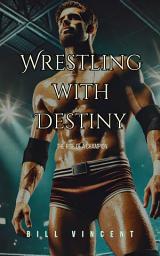 Icon image Wrestling with Destiny: The Rise of a Champion