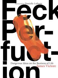 Icon image Feck Perfuction: Dangerous Ideas on the Business of Life