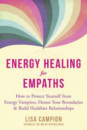 Icon image Energy Healing for Empaths: How to Protect Yourself from Energy Vampires, Honor Your Boundaries, and Build Healthier Relationships