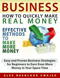 Icon image Business: How to Quickly Make Real Money - Effective Methods to Make More Money: Easy and Proven Business Strategies for Beginners to Earn Even More Money in Your Spare Time