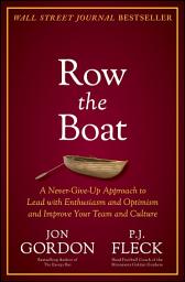 Icon image Row the Boat: A Never-Give-Up Approach to Lead with Enthusiasm and Optimism and Improve Your Team and Culture