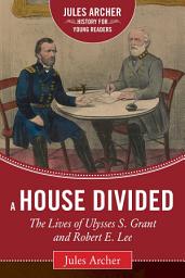 Icon image A House Divided: The Lives of Ulysses S. Grant and Robert E. Lee