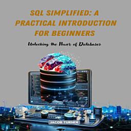 Icon image SQL Simplified: A Practical Introduction for Beginners, Unlocking the Power of Databases