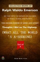 Icon image Selected Work of Ralph Waldo Emerson (Set of 4 Books) (In Tune With The Infinite Or, Fullness of Peace, Power, and Plenty/ The Higher Power of Mind and Spirit/ Thoughts I Met On The Highway/ What All The World's A-Seeking) Vol-4: SELECTED WORK OF RALPH WALDO EMERSON: Set of 4 Books