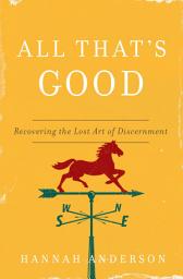 Icon image All That's Good: Recovering the Lost Art of Discernment