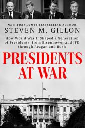 Icon image Presidents at War: How World War II Shaped a Generation of Presidents, from Eisenhower and JFK through Reagan and Bush