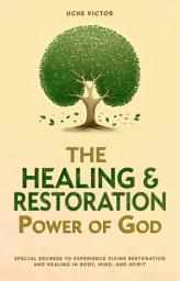 Icon image The Healing and Restoration Power of God: Special Decrees to Experience Divine Restoration and Healing in Body, Mind, and Spirit