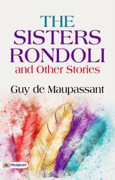 Icon image The Sisters Rondoli: The Sisters Rondoli, and Other Stories: Guy de Maupassant Presents Intriguing Tales