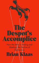 Icon image The Despot's Accomplice: How the West is Aiding and Abetting the Decline of Democracy