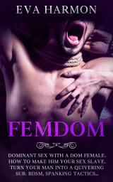 Icon image FEMDOM: Dominant Sex With a Dom Female. How to Make Him Your Sex Slave. Turn Your Man Into a Quivering Sub. BDSM, Spanking Tactics...