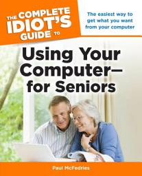 Icon image The Complete Idiot's Guide to Using Your Computer—for Seniors: The Easiest Way to Get What You Want from Your Computer