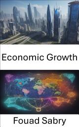 Icon image Economic Growth: Unlocking Prosperity, a Comprehensive Guide to Economic Growth