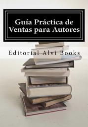 Icon image Guía Práctica de Ventas para Autores: Editorial Alvi Books