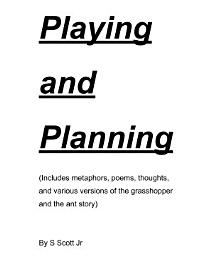 Icon image Playing and Planning: (Includes metaphors, poems, thoughts, and various versions of the grasshopper and the ant story)