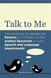 Icon image Talk to Me: Conversation Strategies for Parents of Children on the Autism Spectrum or with Speech and Language Impairments