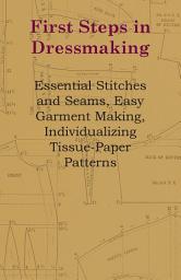 Icon image First Steps in Dressmaking: Essential Stitches and Seams, Easy Garment Making, Individualizing Tissue-Paper Patterns