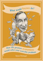 Icon image What Would Keynes Do?: How the greatest economists would solve your everyday problems