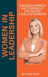 Icon image Women in Leadership: Breaking Barriers and Thriving at the Highest Levels of Business