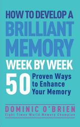 Icon image How to Develop a Brilliant Memory Week by Week: 52 Proven Ways to Enhance Your Memory Skills