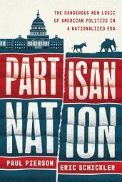 Icon image Partisan Nation: The Dangerous New Logic of American Politics in a Nationalized Era