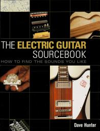 Icon image The Electric Guitar Sourcebook: How to Find the Sounds You Like