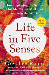 Icon image Life in Five Senses: How Exploring the Senses Got Me Out of My Head and Into the World