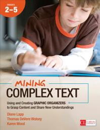 Icon image Mining Complex Text, Grades 2-5: Using and Creating Graphic Organizers to Grasp Content and Share New Understandings