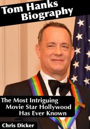 Icon image Tom Hanks Biography: The Most Intriguing Movie Star Hollywood Has Ever Known: Biography Series