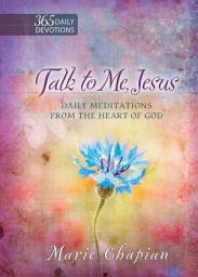 Icon image Talk to Me, Jesus: 365 Daily Devotions: Daily Meditations From the Heart of God