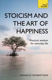 Icon image Stoicism and the Art of Happiness: Practical wisdom for everyday life: embrace perseverance, strength and happiness with stoic philosophy