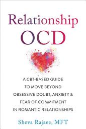 Icon image Relationship OCD: A CBT-Based Guide to Move Beyond Obsessive Doubt, Anxiety, and Fear of Commitment in Romantic Relationships