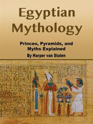 Icon image Egyptian Mythology: Princes, Pyramids, and Myths Explained