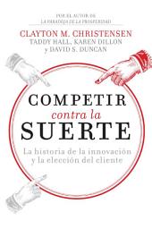 Icon image Competir contra la suerte: La historia de la innovación y la elección del cliente