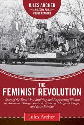 Icon image The Feminist Revolution: A Story of the Three Most Inspiring and Empowering Women in American History: Susan B. Anthony, Margaret Sanger, and Betty Friedan