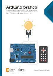 Icon image Arduino prático: 10 projetos para executar, aprender, modificar e dominar o mundo