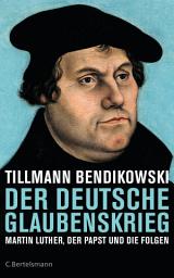 Icon image Der deutsche Glaubenskrieg: Martin Luther, der Papst und die Folgen