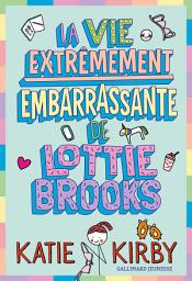 Icon image Lottie Brooks (Tome 1) - La vie extrêmement embarrassante de Lottie Brooks